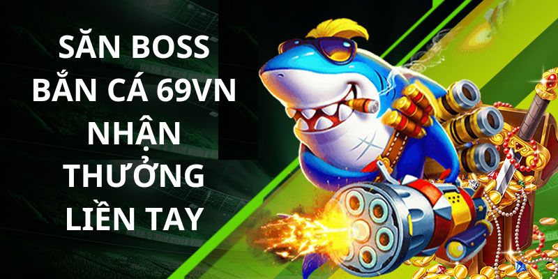 Săn boss bắn cá nhận thưởng khủng đầy may mắn nhiều lợi nhuận