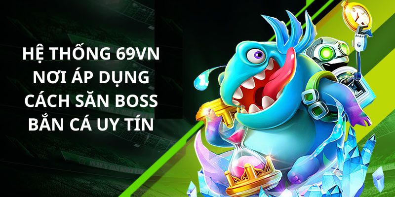 Lựa chọn 69VN để săn boss bắn cá không hề sai lầm